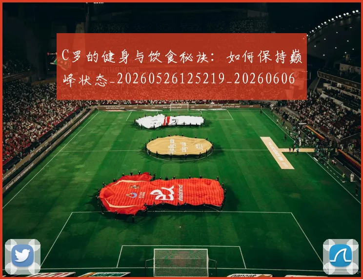 C罗的健身与饮食秘诀：如何保持巅峰状态_20260526125219_20260606165408