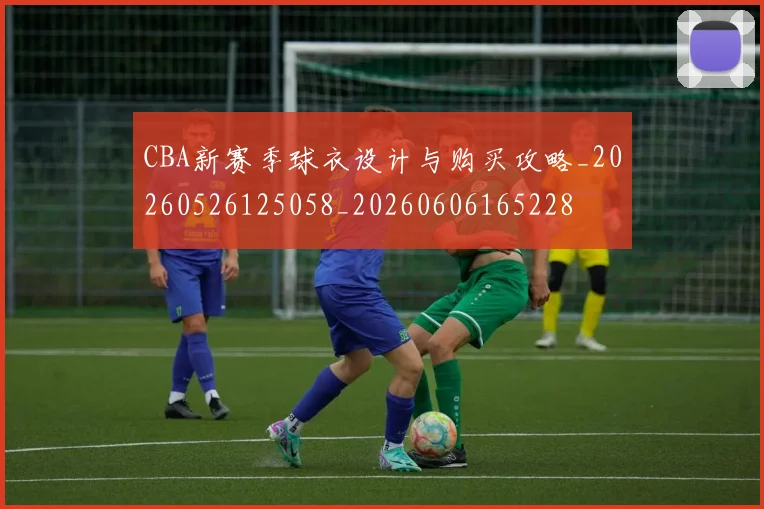 CBA新赛季球衣设计与购买攻略_20260526125058_20260606165228