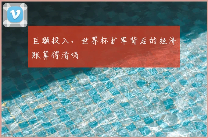 巨额投入，世界杯扩军背后的经济账算得清吗