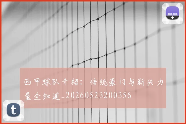 西甲球队介绍：传统豪门与新兴力量全知道_20260523200356
