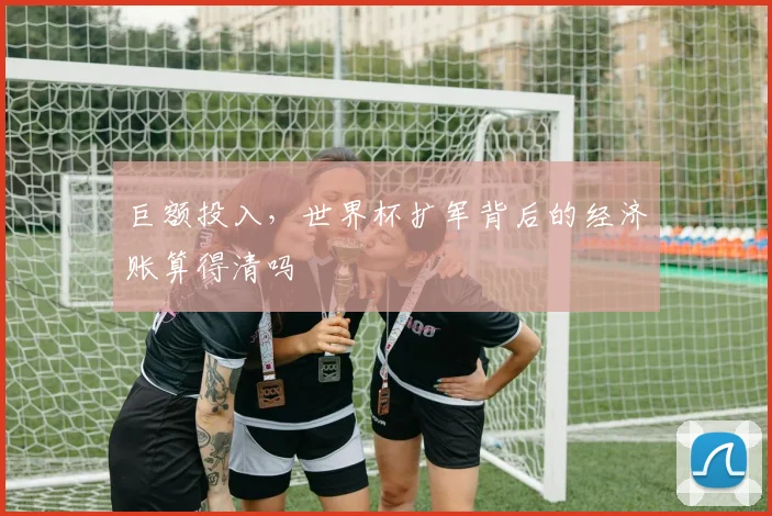 巨额投入，世界杯扩军背后的经济账算得清吗