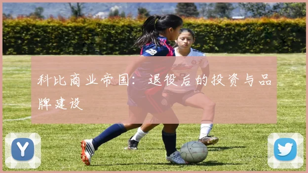 科比商业帝国：退役后的投资与品牌建设