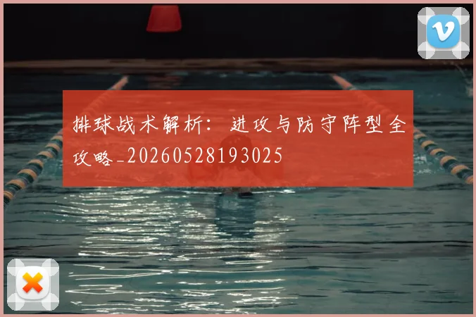 排球战术解析：进攻与防守阵型全攻略_20260528193025