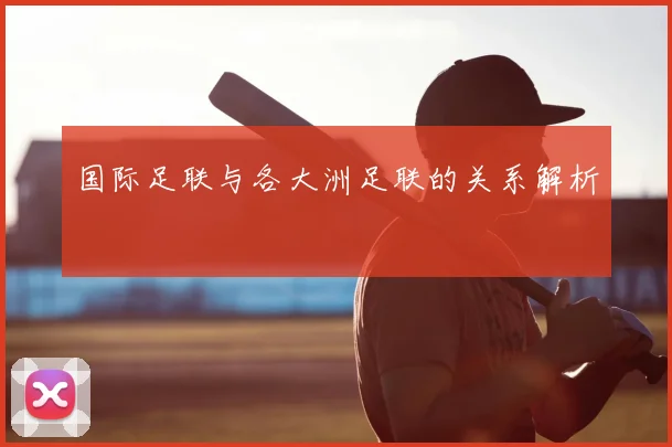 国际足联与各大洲足联的关系解析