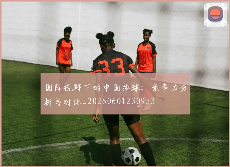 国际视野下的中国排球：竞争力分析与对比_20260601230953