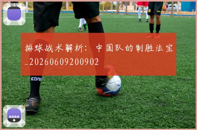 排球战术解析：中国队的制胜法宝_20260609200902