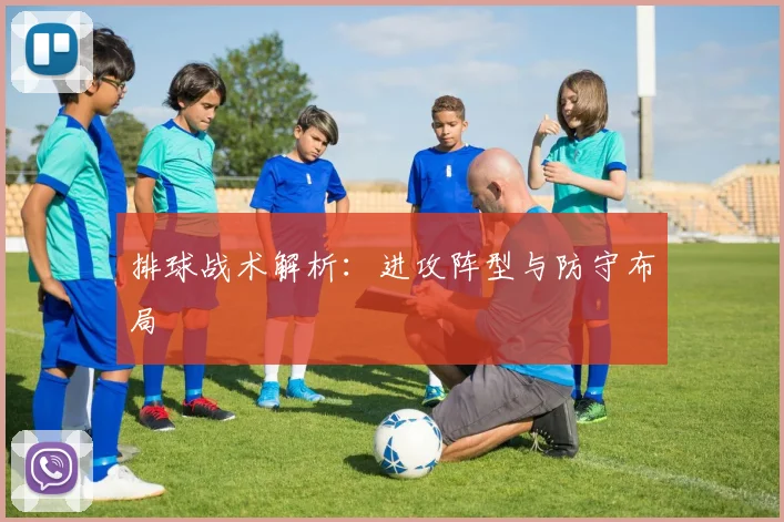 排球战术解析:进攻阵型与防守布局