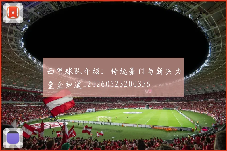 西甲球队介绍：传统豪门与新兴力量全知道_20260523200356