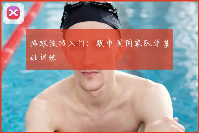 排球技巧入门:跟中国国家队学基础训练