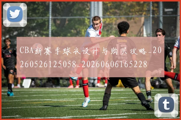 CBA新赛季球衣设计与购买攻略_20260526125058_20260606165228