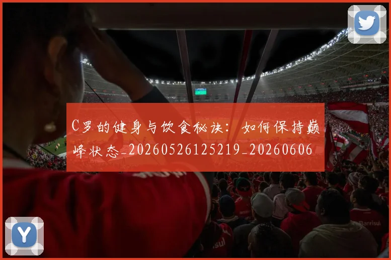 C罗的健身与饮食秘诀：如何保持巅峰状态_20260526125219_20260606165408