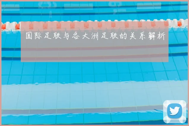 国际足联与各大洲足联的关系解析