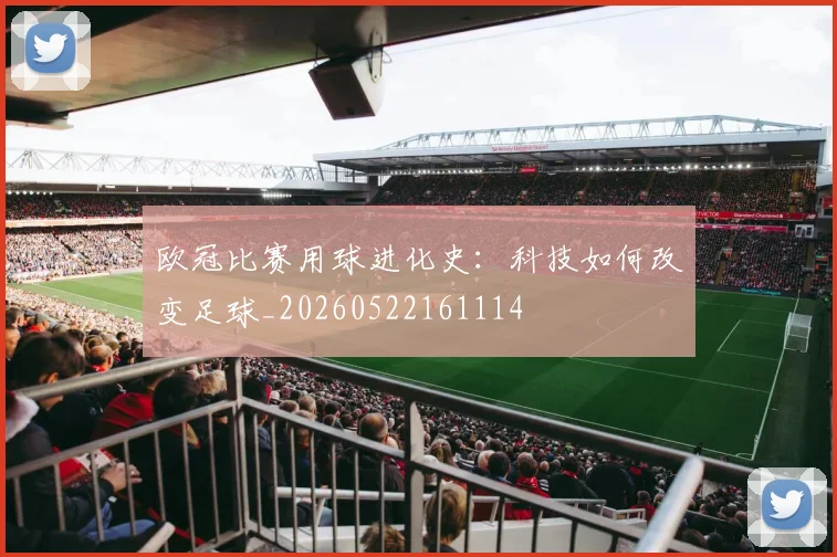欧冠比赛用球进化史：科技如何改变足球_20260522161114